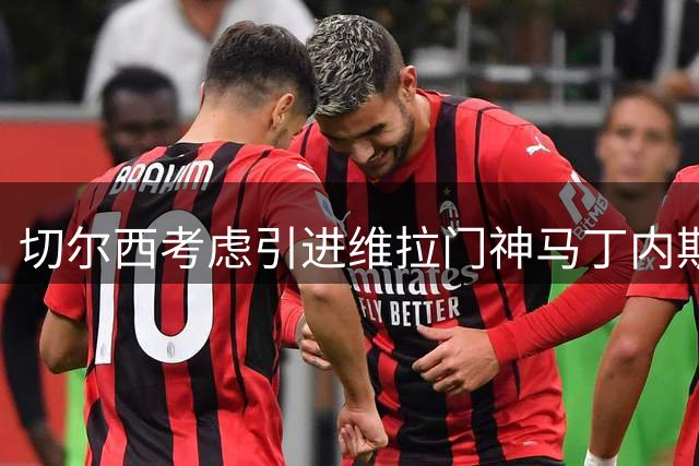 切尔西考虑引进维拉门神马丁内斯 蓝军或迎门将补强