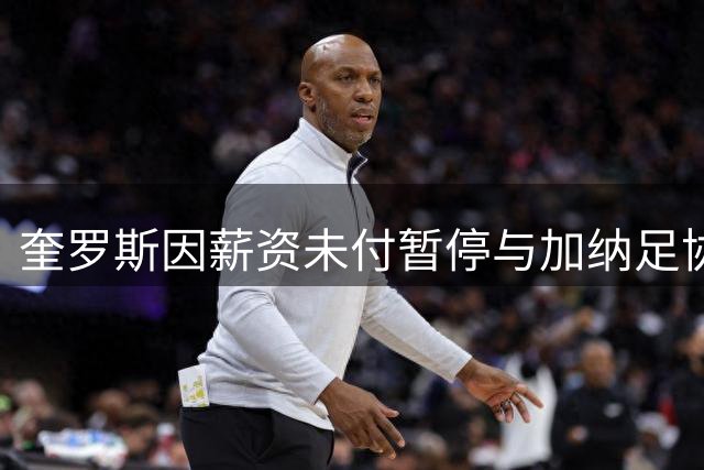 奎罗斯因薪资未付暂停与加纳足协续约