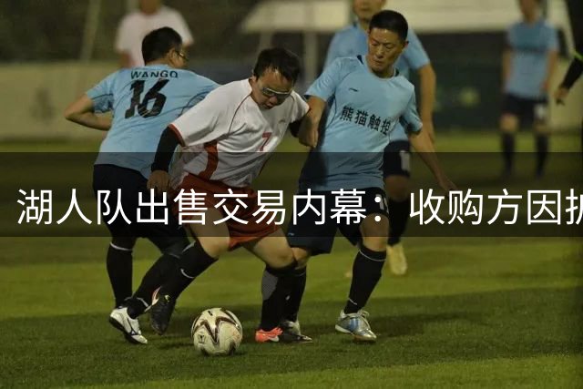 湖人队出售交易内幕：收购方因扩军成本转投NBA豪门