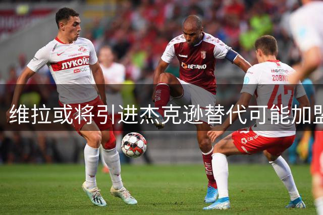 维拉或将引进杰克逊替代可能加盟新月的沃特金斯