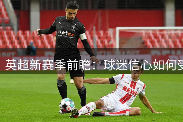 英超新赛季前瞻：球迷信心如何受转会动作影响？