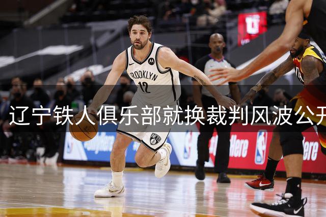 辽宁铁人俱乐部就换裁判风波公开致歉